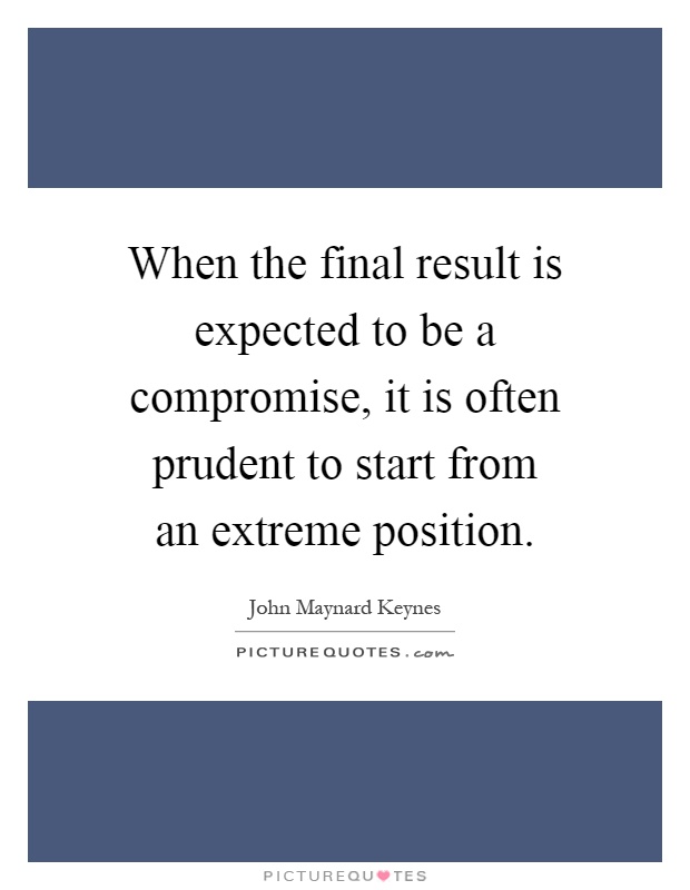 When the final result is expected to be a compromise, it is often prudent to start from an extreme position Picture Quote #1
