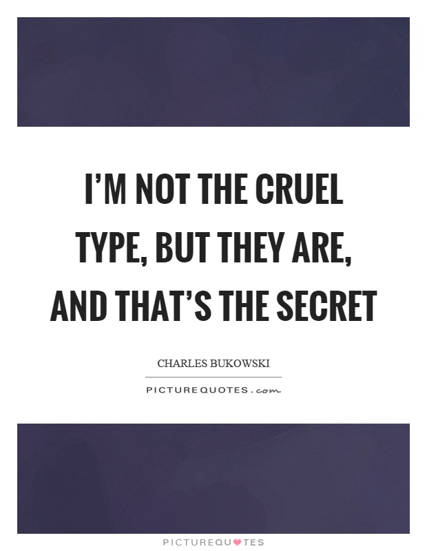 I'm not the cruel type, but they are, and that's the secret Picture Quote #1