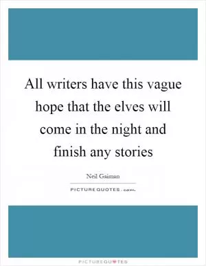 All writers have this vague hope that the elves will come in the night and finish any stories Picture Quote #1