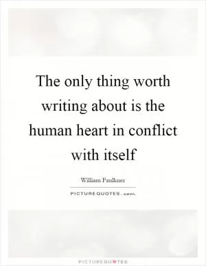 The only thing worth writing about is the human heart in conflict with itself Picture Quote #1
