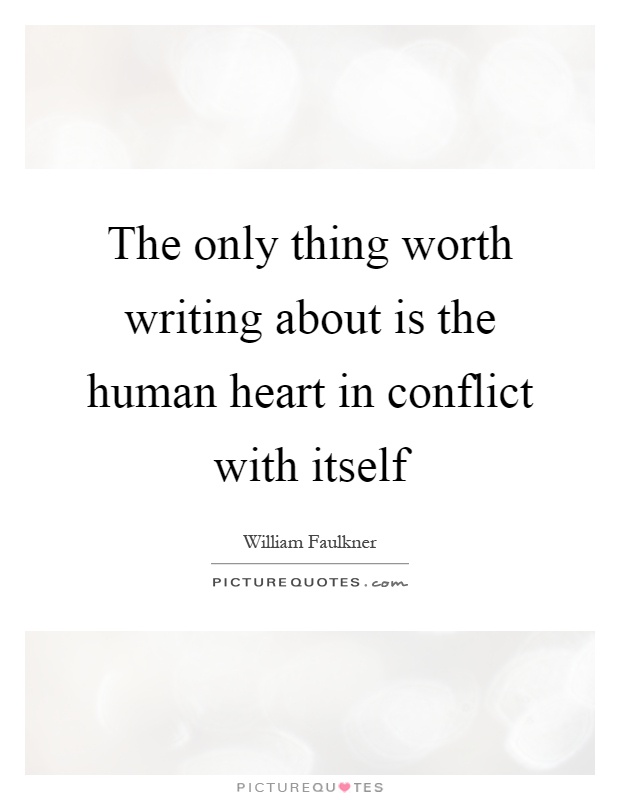 The only thing worth writing about is the human heart in conflict with itself Picture Quote #1