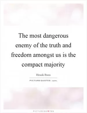 The most dangerous enemy of the truth and freedom amongst us is the compact majority Picture Quote #1