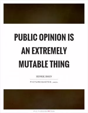 Public opinion is an extremely mutable thing Picture Quote #1