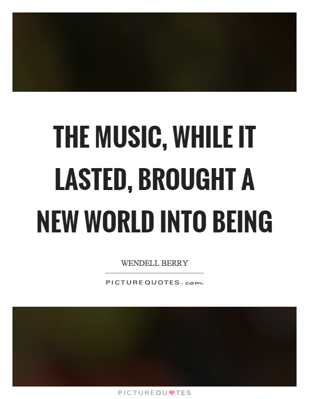 The music, while it lasted, brought a new world into being Picture Quote #1