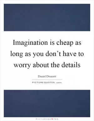Imagination is cheap as long as you don’t have to worry about the details Picture Quote #1