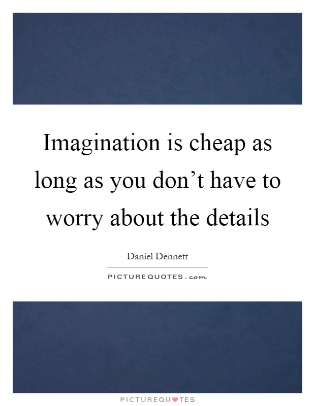 Imagination is cheap as long as you don't have to worry about the details Picture Quote #1