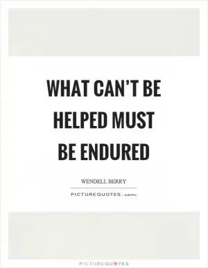 What can’t be helped must be endured Picture Quote #1