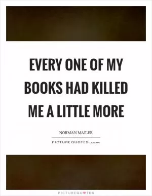 Every one of my books had killed me a little more Picture Quote #1
