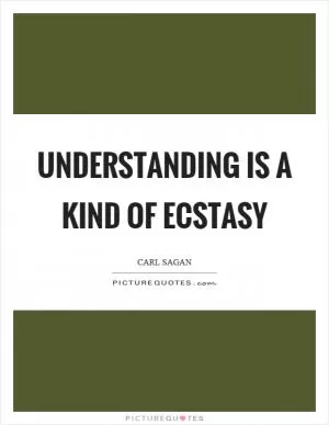 Understanding is a kind of ecstasy Picture Quote #1
