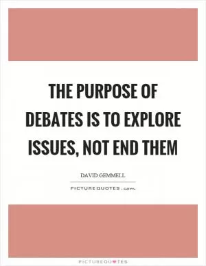 The purpose of debates is to explore issues, not end them Picture Quote #1