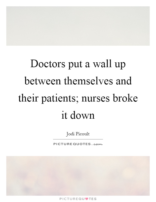 Doctors put a wall up between themselves and their patients; nurses broke it down Picture Quote #1