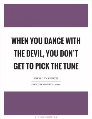 When you dance with the devil, you don’t get to pick the tune Picture Quote #1