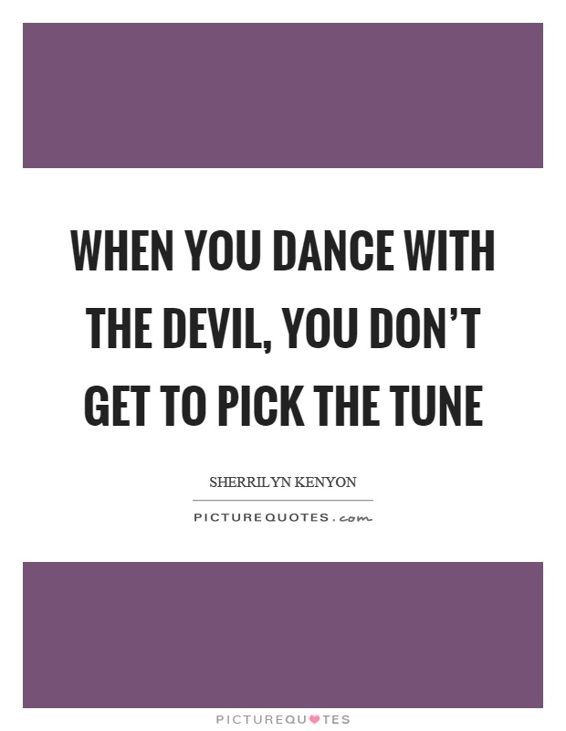 When you dance with the devil, you don't get to pick the tune Picture Quote #1
