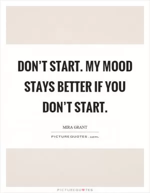 Don’t start. My mood stays better if you don’t start Picture Quote #1