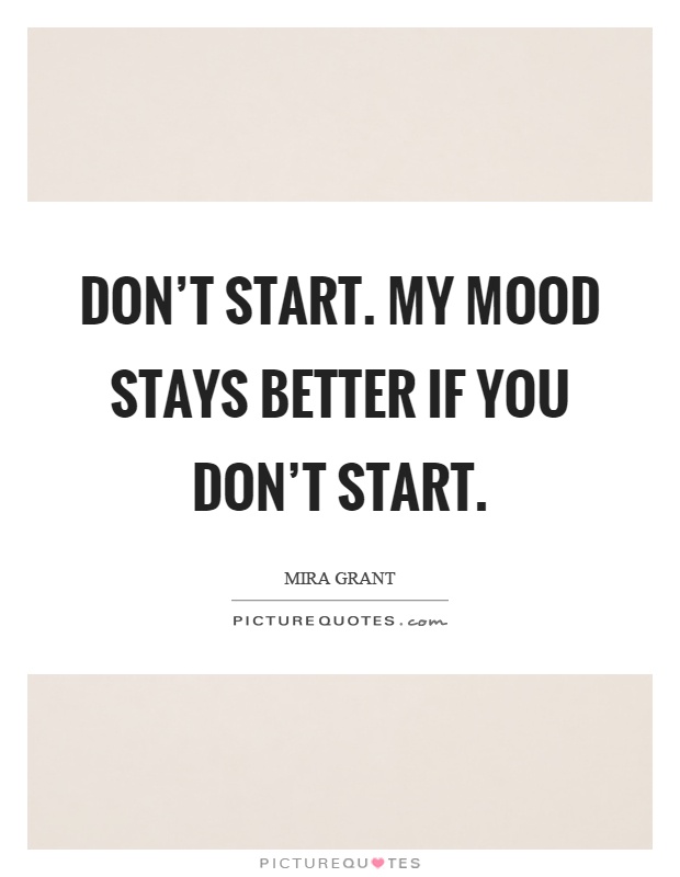 Don't start. My mood stays better if you don't start Picture Quote #1
