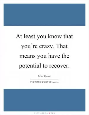 At least you know that you’re crazy. That means you have the potential to recover Picture Quote #1