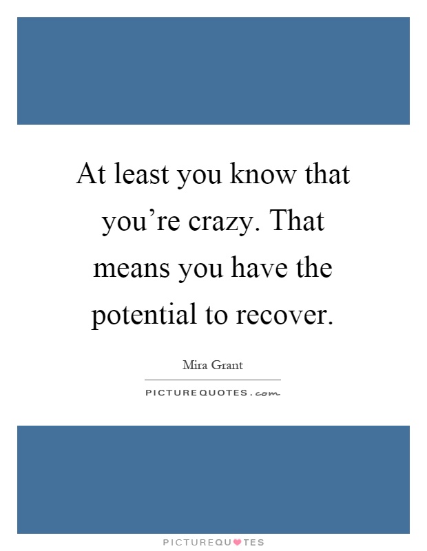 At least you know that you're crazy. That means you have the potential to recover Picture Quote #1