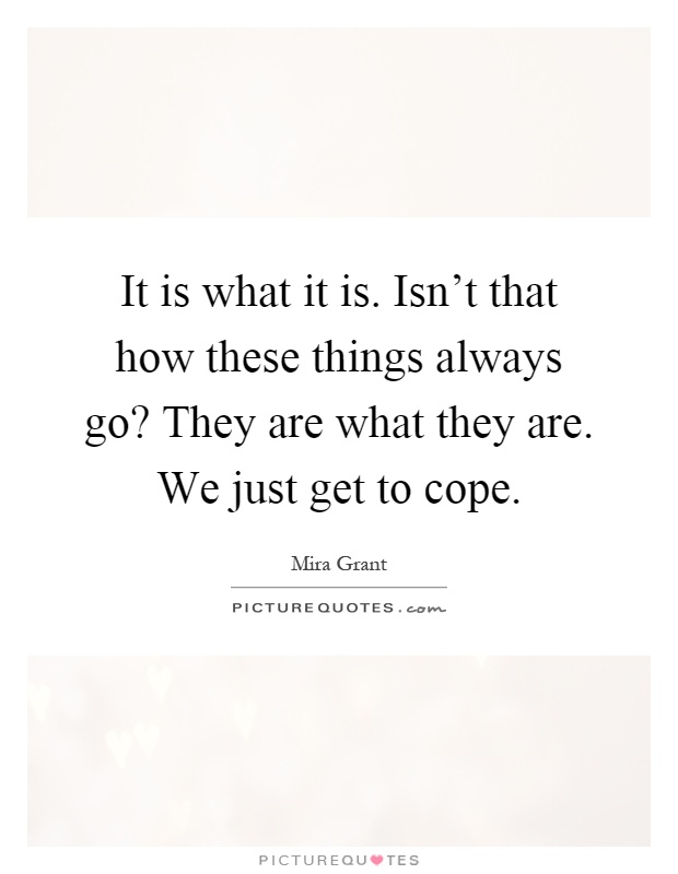 It is what it is. Isn't that how these things always go? They are what they are. We just get to cope Picture Quote #1