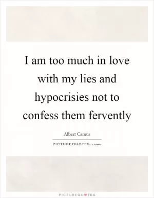 I am too much in love with my lies and hypocrisies not to confess them fervently Picture Quote #1