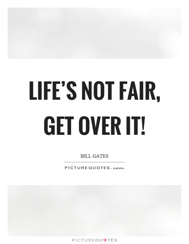 Life's not fair, get over it! Picture Quote #1