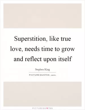 Superstition, like true love, needs time to grow and reflect upon itself Picture Quote #1