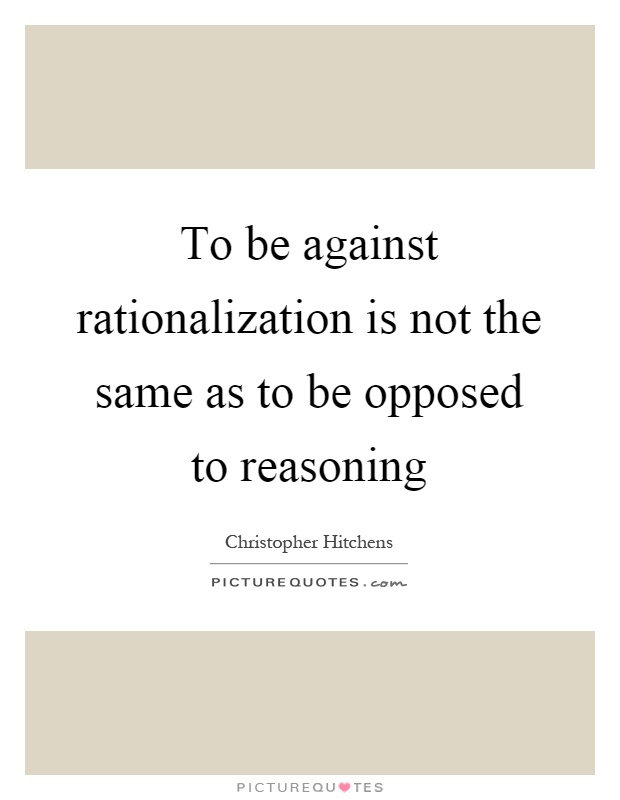 To be against rationalization is not the same as to be opposed to reasoning Picture Quote #1