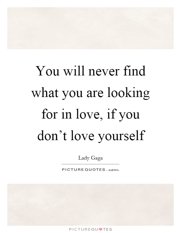 You will never find what you are looking for in love, if you don't love yourself Picture Quote #1