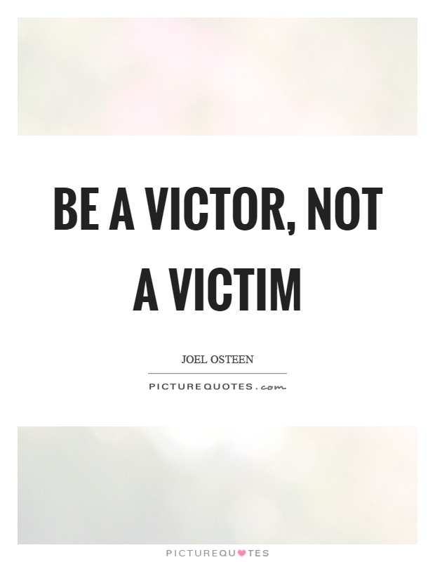 Be a victor, not a victim Picture Quote #1