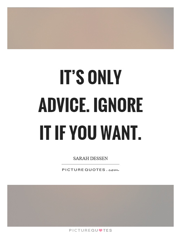 It's only advice. Ignore it if you want Picture Quote #1