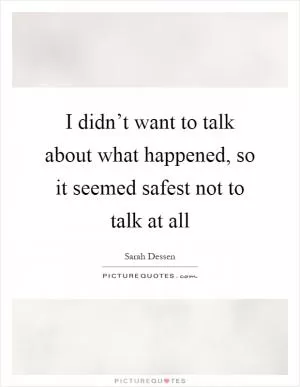 I didn’t want to talk about what happened, so it seemed safest not to talk at all Picture Quote #1