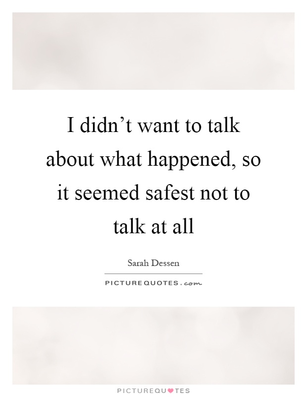 I didn't want to talk about what happened, so it seemed safest not to talk at all Picture Quote #1