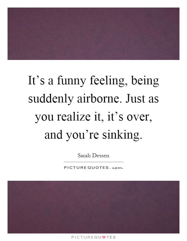 It's a funny feeling, being suddenly airborne. Just as you realize it, it's over, and you're sinking Picture Quote #1