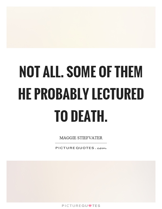 Not all. Some of them he probably lectured to death Picture Quote #1