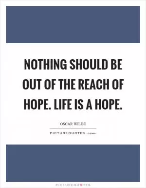 Nothing should be out of the reach of hope. Life is a hope Picture Quote #1