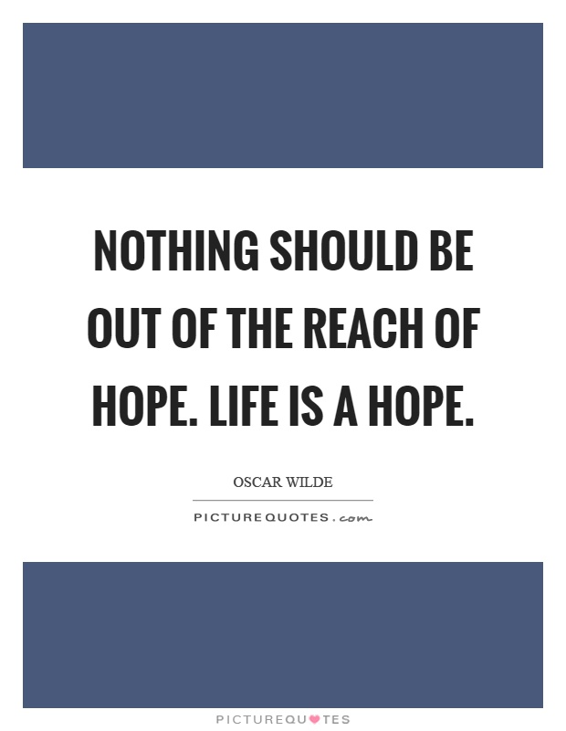Nothing should be out of the reach of hope. Life is a hope Picture Quote #1