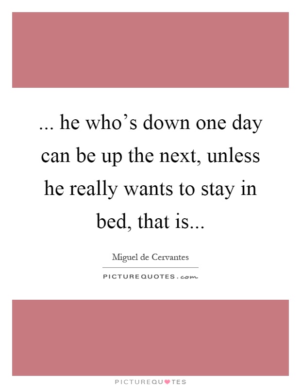 ... he who's down one day can be up the next, unless he really wants to stay in bed, that is Picture Quote #1