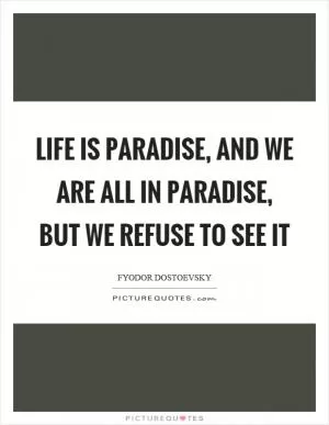 Life is paradise, and we are all in paradise, but we refuse to see it Picture Quote #1
