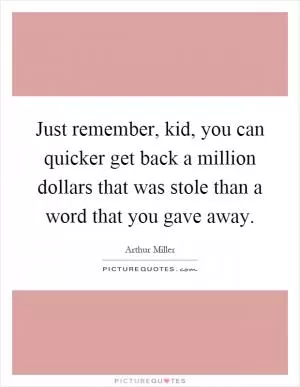 Just remember, kid, you can quicker get back a million dollars that was stole than a word that you gave away Picture Quote #1
