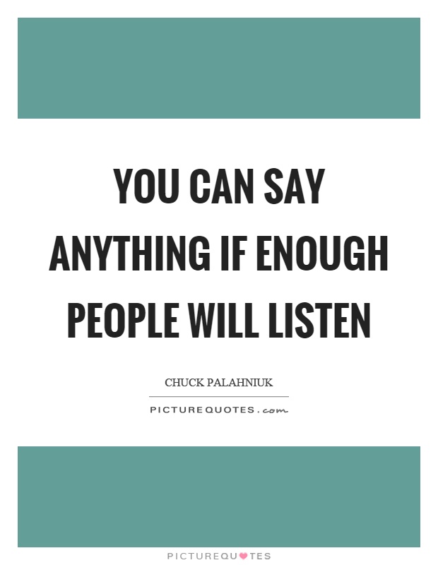 You can say anything if enough people will listen Picture Quote #1
