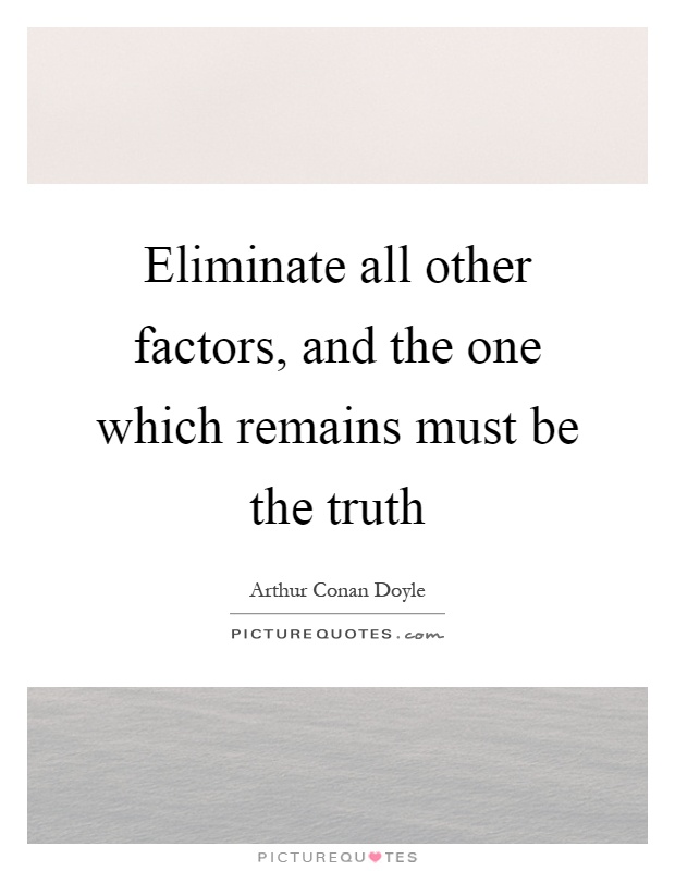 Eliminate all other factors, and the one which remains must be the truth Picture Quote #1