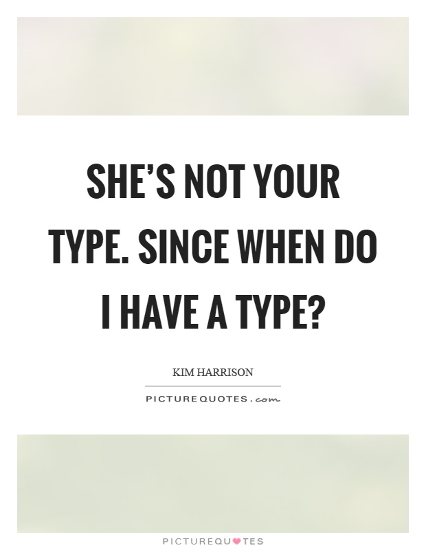 She's not your type. Since when do I have a type? Picture Quote #1