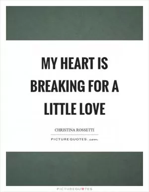 My heart is breaking for a little love Picture Quote #1