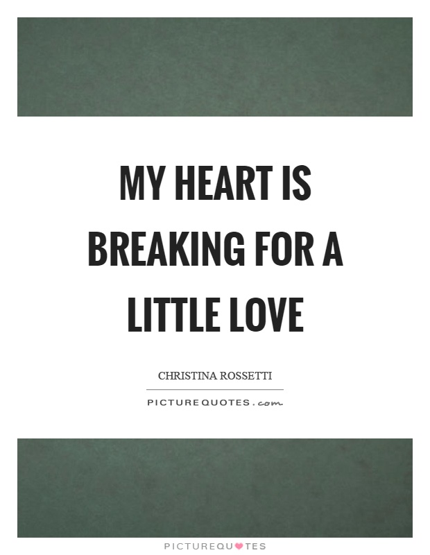My heart is breaking for a little love Picture Quote #1