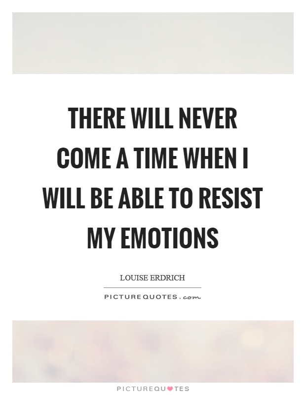 There will never come a time when I will be able to resist my emotions Picture Quote #1