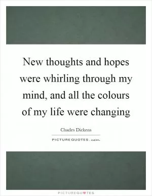 New thoughts and hopes were whirling through my mind, and all the colours of my life were changing Picture Quote #1