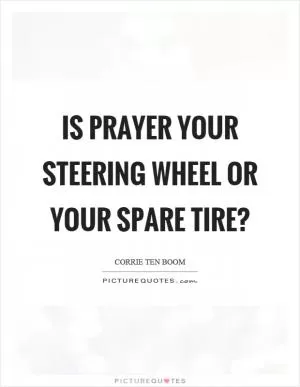 Is prayer your steering wheel or your spare tire? Picture Quote #1