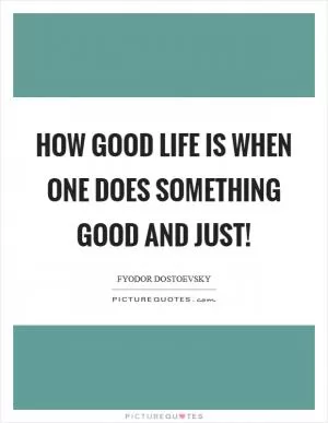 How good life is when one does something good and just! Picture Quote #1
