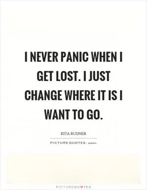 I never panic when I get lost. I just change where it is I want to go Picture Quote #1