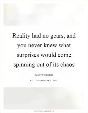 Reality had no gears, and you never knew what surprises would come spinning out of its chaos Picture Quote #1