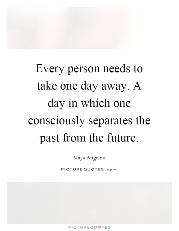 Every person needs to take one day away. A day in which one consciously separates the past from the future Picture Quote #1